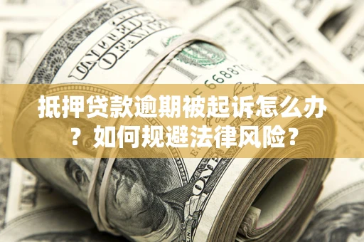 武汉抵押贷款逾期被起诉怎么办？如何规避法律风险？