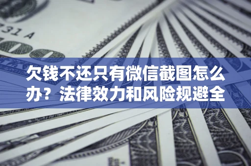 武汉欠钱不还只有微信截图怎么办？法律效力和风险规避全解析