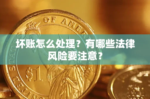 武汉坏账怎么处理？有哪些法律风险要注意？