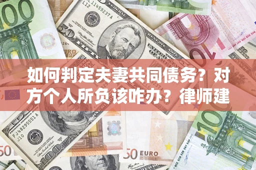 武汉如何判定夫妻共同债务？对方个人所负该咋办？律师建议
