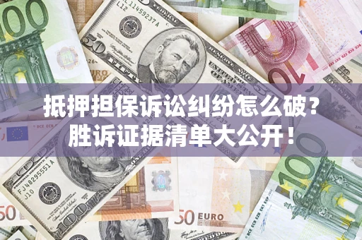 武汉抵押担保诉讼纠纷怎么破？胜诉证据清单大公开！