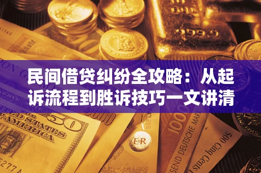 武汉民间借贷纠纷全攻略：从起诉流程到胜诉技巧一文讲清