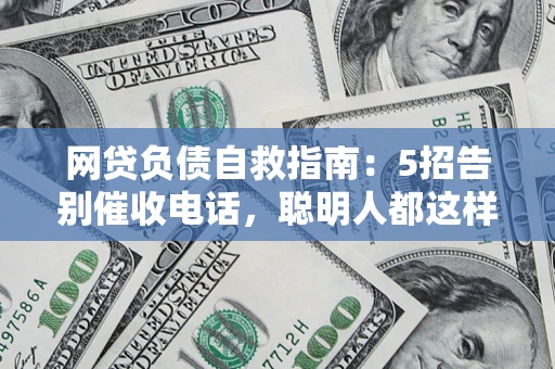 武汉网贷负债自救指南：5招告别催收电话，聪明人都这样做