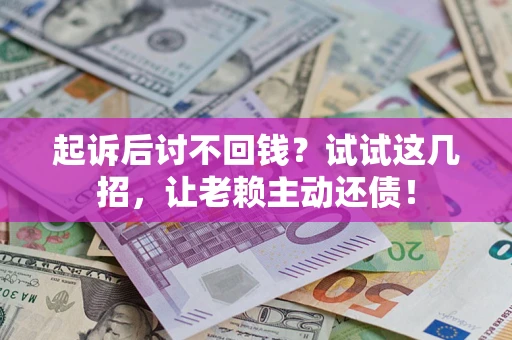 武汉起诉后讨不回钱？试试这几招，让老赖主动还债！