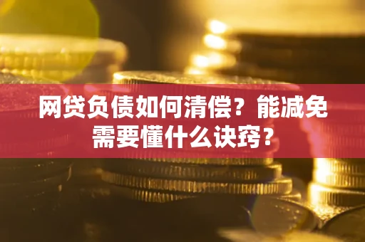 武汉网贷负债如何清偿？能减免需要懂什么诀窍？
