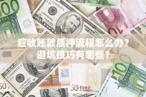 武汉应收账款质押流程怎么办？避坑技巧有哪些？