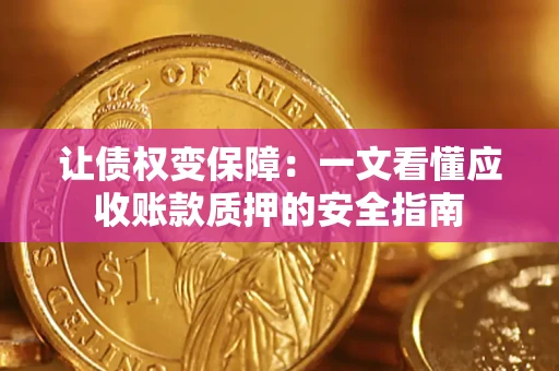 武汉让债权变保障：一文看懂应收账款质押的安全指南