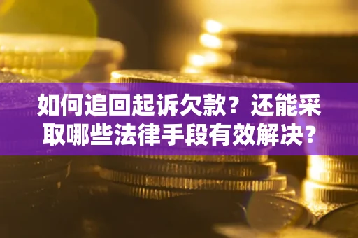 武汉如何追回起诉欠款？还能采取哪些法律手段有效解决？