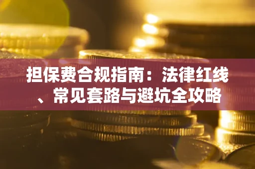 武汉担保费合规指南：法律红线、常见套路与避坑全攻略