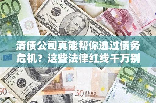 武汉清债公司真能帮你逃过债务危机？这些法律红线千万别踩
