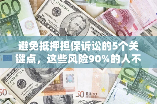 武汉避免抵押担保诉讼的5个关键点，这些风险90%的人不知道！