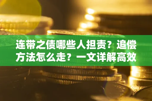 武汉连带之债哪些人担责？追偿方法怎么走？一文详解高效维权流程