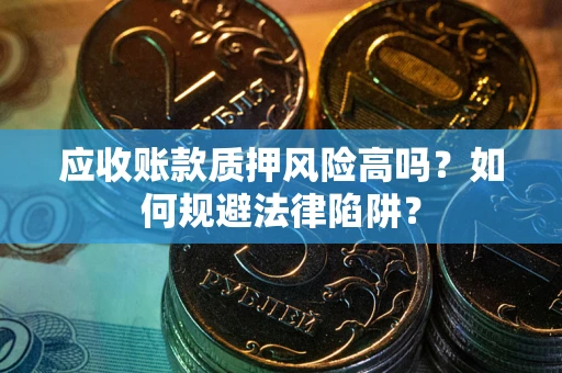 武汉应收账款质押风险高吗？如何规避法律陷阱？