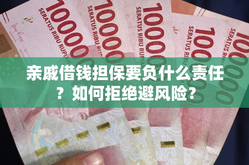 武汉亲戚借钱担保要负什么责任？如何拒绝避风险？
