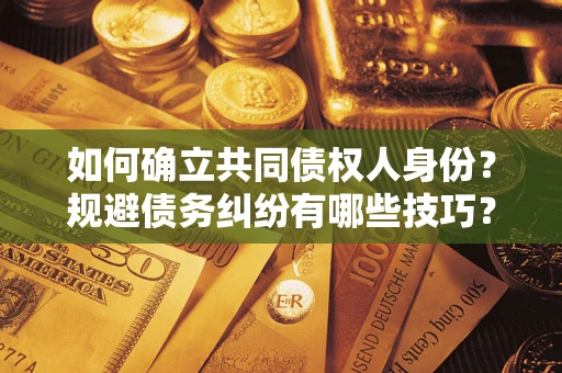 武汉如何确立共同债权人身份？规避债务纠纷有哪些技巧？
