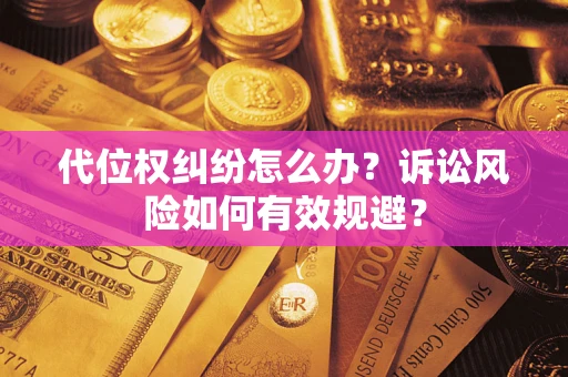 武汉代位权纠纷怎么办？诉讼风险如何有效规避？