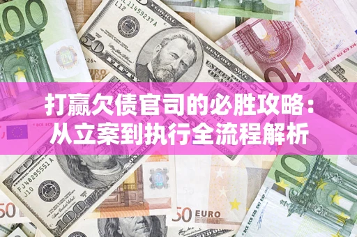 武汉打赢欠债官司的必胜攻略：从立案到执行全流程解析