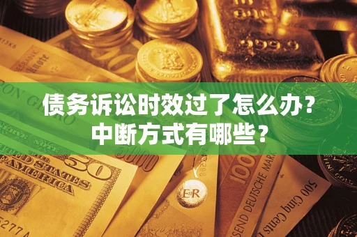 武汉债务诉讼时效过了怎么办？中断方式有哪些？