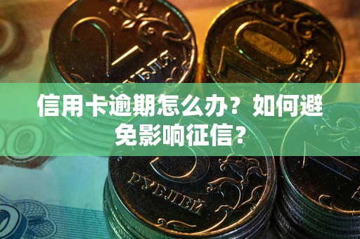 武汉信用卡逾期怎么办？如何避免影响征信？