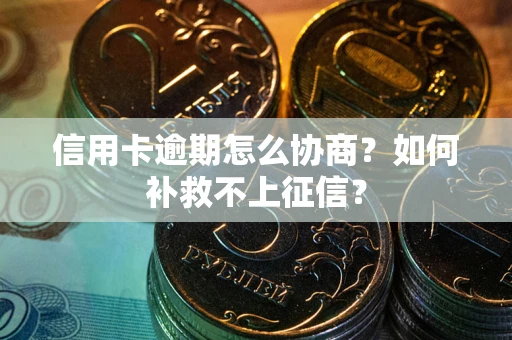 武汉信用卡逾期怎么协商？如何补救不上征信？