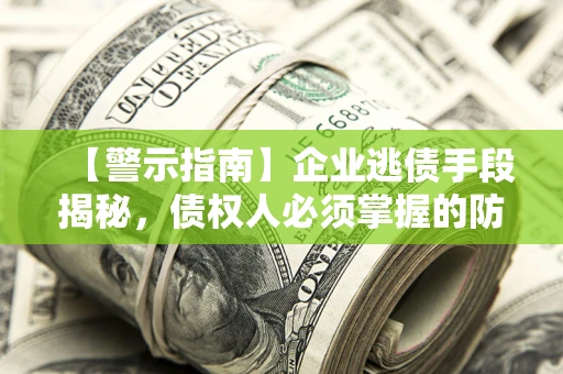 武汉【警示指南】企业逃债手段揭秘，债权人必须掌握的防坑宝典
