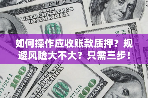 武汉如何操作应收账款质押？规避风险大不大？只需三步！