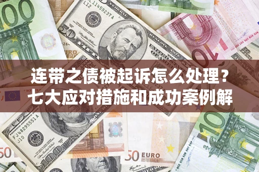 武汉连带之债被起诉怎么处理？七大应对措施和成功案例解析