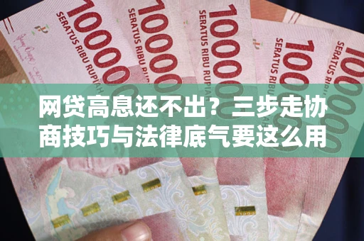 武汉网贷高息还不出？三步走协商技巧与法律底气要这么用
