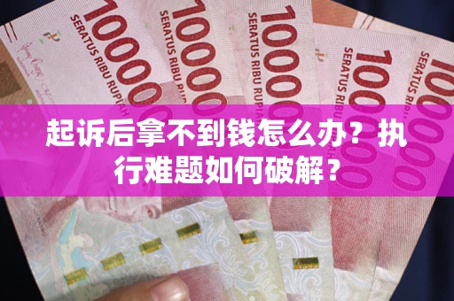 武汉起诉后拿不到钱怎么办?执行难题如何破解? 武汉起诉后拿不到钱怎么办?执行难题如何破解?