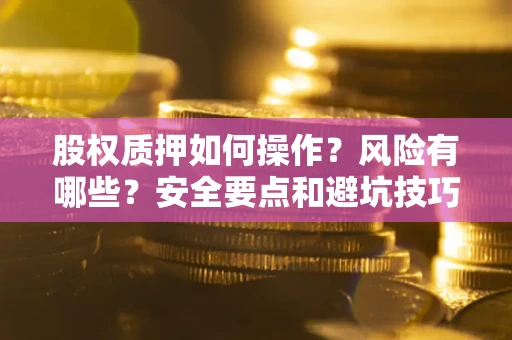 武汉股权质押如何操作？风险有哪些？安全要点和避坑技巧？