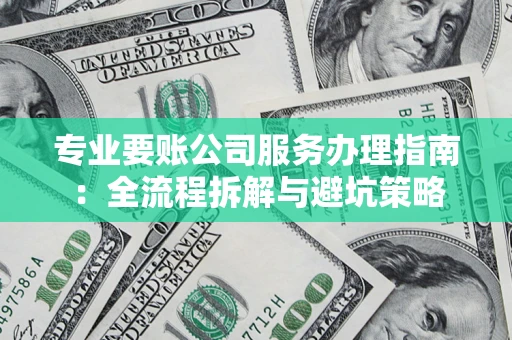 武汉专业要账公司服务办理指南：全流程拆解与避坑策略