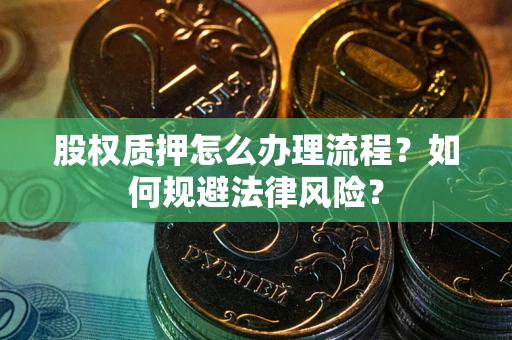 武汉股权质押怎么办理流程？如何规避法律风险？
