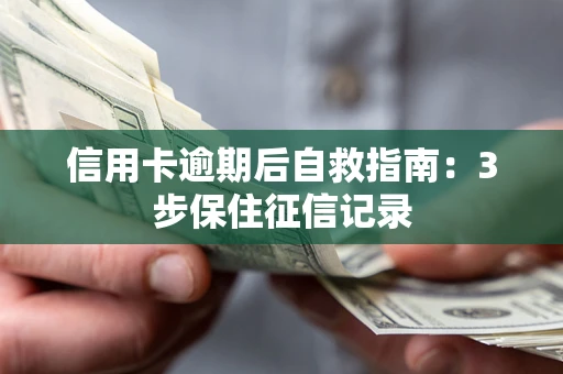 武汉信用卡逾期后自救指南：3步保住征信记录