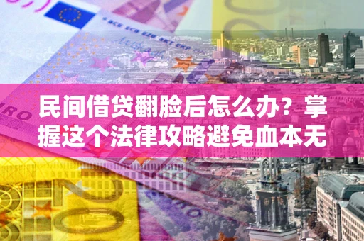 武汉民间借贷翻脸后怎么办？掌握这个法律攻略避免血本无归