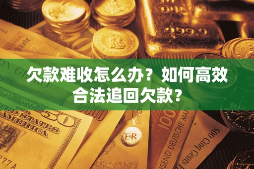 武汉欠款难收怎么办？如何高效合法追回欠款？