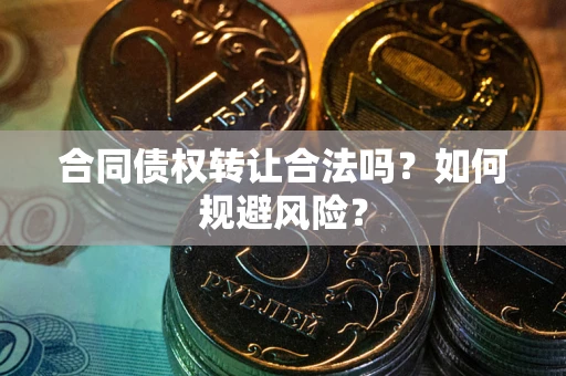 武汉合同债权转让合法吗?如何规避风险? 武汉合同债权转让合法吗?如何规避风险?