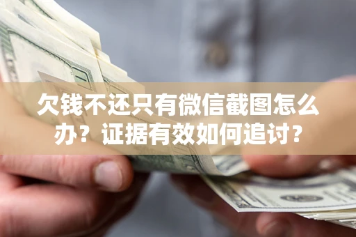武汉欠钱不还只有微信截图怎么办？证据有效如何追讨？