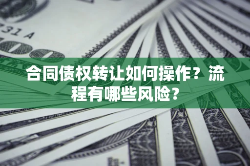 武汉合同债权转让如何操作？流程有哪些风险？