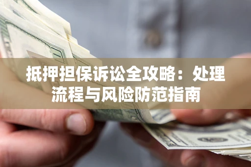 武汉抵押担保诉讼全攻略：处理流程与风险防范指南