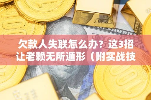武汉欠款人失联怎么办？这3招让老赖无所遁形（附实战技巧）