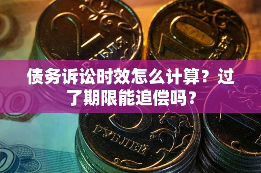 武汉债务诉讼时效怎么计算？过了期限能追偿吗？