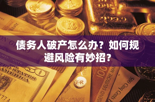 武汉债务人破产怎么办？如何规避风险有妙招？