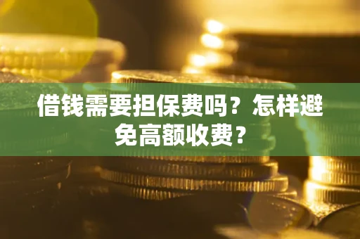 武汉借钱需要担保费吗？怎样避免高额收费？
