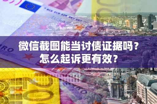 武汉微信截图能当讨债证据吗？怎么起诉更有效？