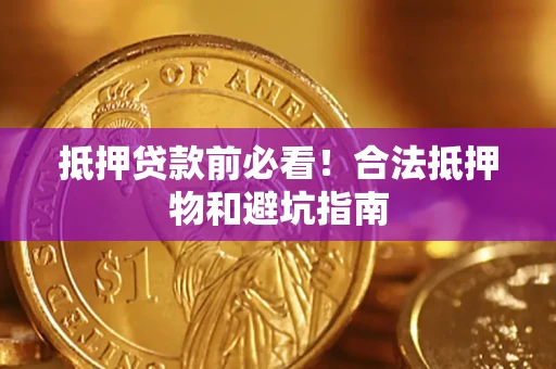 武汉抵押贷款前必看！合法抵押物和避坑指南