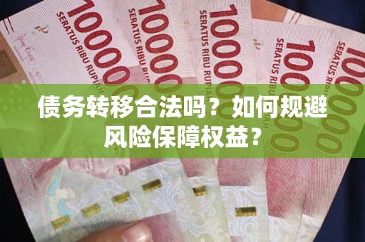 武汉债务转移合法吗？如何规避风险保障权益？