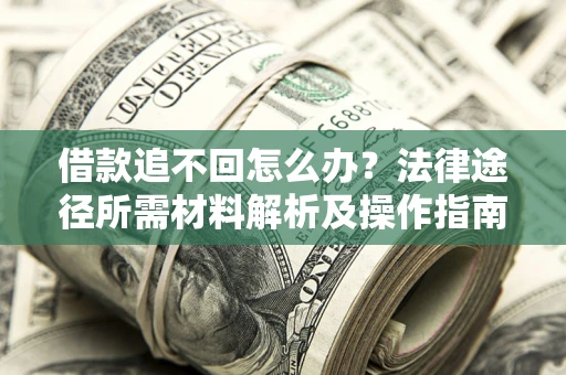 武汉借款追不回怎么办?法律途径所需材料解析及操作指南 武汉借款追不回怎么办?法律途径所需材料解析及操作指南