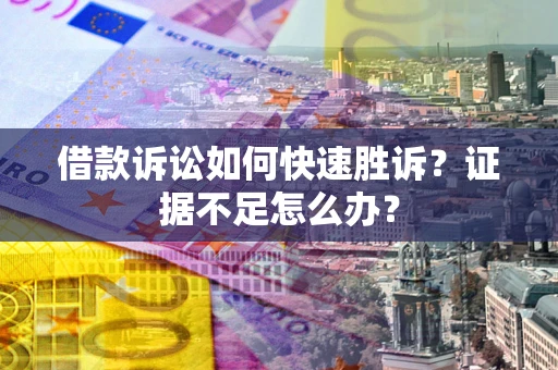 武汉借款诉讼如何快速胜诉？证据不足怎么办？