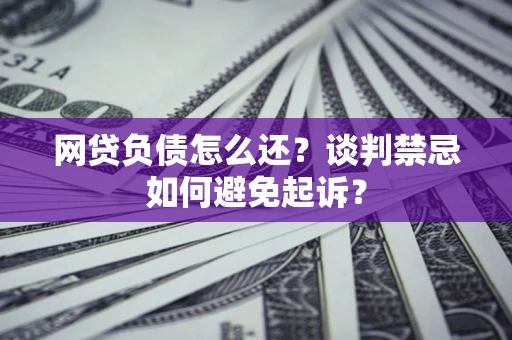 武汉网贷负债怎么还？谈判禁忌如何避免起诉？