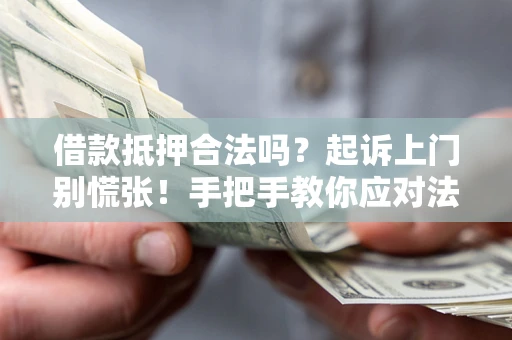 武汉借款抵押合法吗？起诉上门别慌张！手把手教你应对法律程序